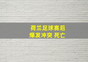 荷兰足球赛后爆发冲突 死亡